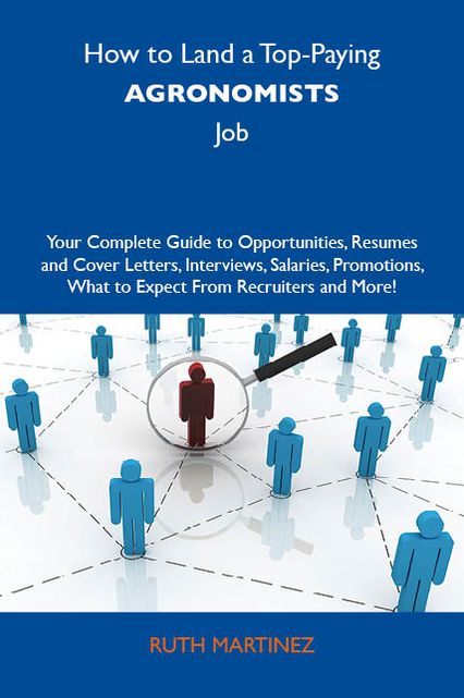 How to Land a Top-Paying Agronomists Job: Your Complete Guide to Opportunities, Resumes and Cover Letters, Interviews, Salaries, Promotions, What to Expect From Recruiters and More