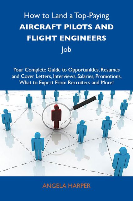 How to Land a Top-Paying Aircraft pilots and flight engineers Job: Your Complete Guide to Opportunities, Resumes and Cover Letters, Interviews, Salaries, Promotions, What to Expect From Recruiters and More