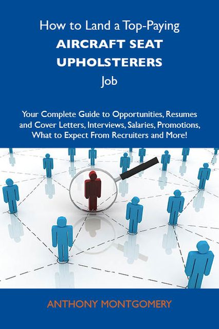 How to Land a Top-Paying Aircraft seat upholsterers Job: Your Complete Guide to Opportunities, Resumes and Cover Letters, Interviews, Salaries, Promotions, What to Expect From Recruiters and More