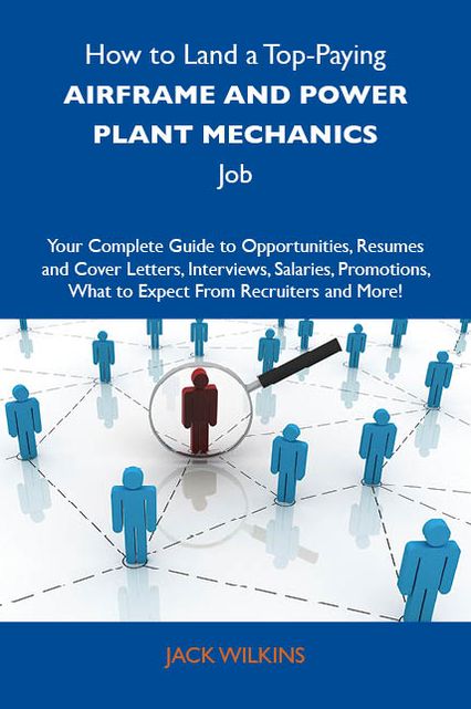How to Land a Top-Paying Airframe and power plant mechanics Job: Your Complete Guide to Opportunities, Resumes and Cover Letters, Interviews, Salaries, Promotions, What to Expect From Recruiters and More