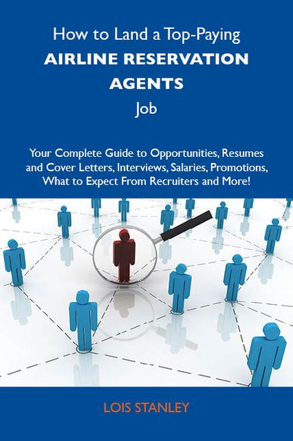 How to Land a Top-Paying Airline reservation agents Job: Your Complete Guide to Opportunities, Resumes and Cover Letters, Interviews, Salaries, Promotions, What to Expect From Recruiters and More