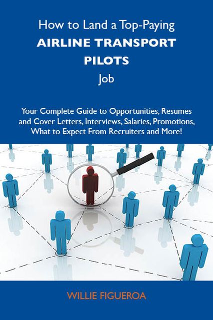 How to Land a Top-Paying Airline transport pilots Job: Your Complete Guide to Opportunities, Resumes and Cover Letters, Interviews, Salaries, Promotions, What to Expect From Recruiters and More