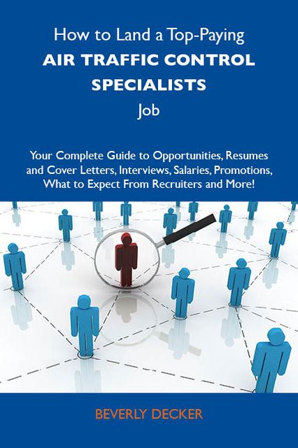 How to Land a Top-Paying Air traffic control specialists Job: Your Complete Guide to Opportunities, Resumes and Cover Letters, Interviews, Salaries, Promotions, What to Expect From Recruiters and More