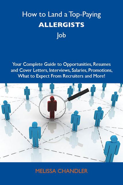 How to Land a Top-Paying Allergists Job: Your Complete Guide to Opportunities, Resumes and Cover Letters, Interviews, Salaries, Promotions, What to Expect From Recruiters and More