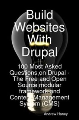 Build Websites With Drupal, 100 Most Asked Questions on Drupal - The Free and Open Source modular framework and Content Management System (CMS)