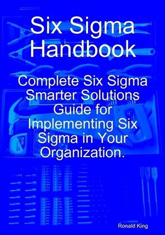Six Sigma Handbook: Complete Six Sigma Smarter Solutions Guide for Implementing Six Sigma in Your Organization.