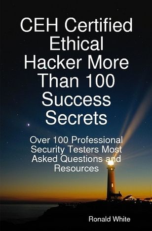 CEH Certified Ethical Hacker More Than 100 Success Secrets: Over 100 Professional Security Testers Most Asked Questions and Resources