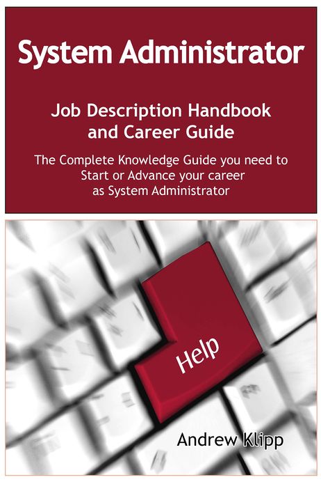 The System Administrator Job Description Handbook and Career Guide: The Complete Knowledge Guide you need to Start or Advance your Career as System Administrator. Practical Manual for Job-Hunters and Career-Changers.
