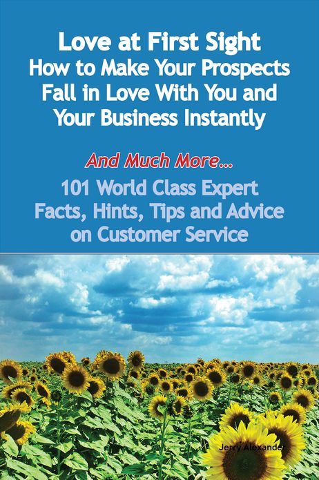 Love at First Sight - How to Make Your Prospects Fall in Love With You and Your Business Instantly - And Much More - 101 World Class Expert Facts, Hints, Tips and Advice on Customer Service