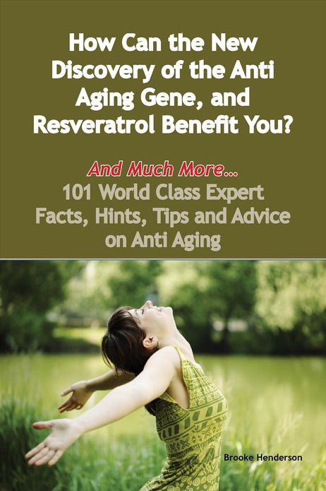 How Can the New Discovery of the Anti Aging Gene, and Resveratrol Benefit You? - And Much More - 101 World Class Expert Facts, Hints, Tips and Advice on Anti Aging