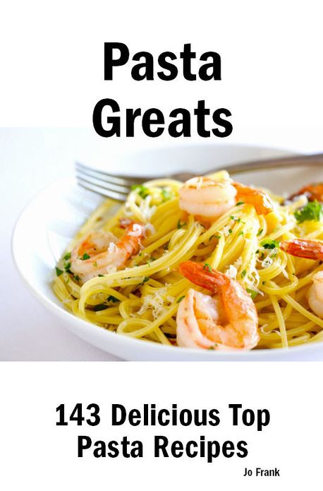 Pasta Greats: 143 Delicious Pasta Recipes: from Almost Instant Pasta Salad to Winter Pesto Pasta with Shrimp - 143 Top Pasta Recipes