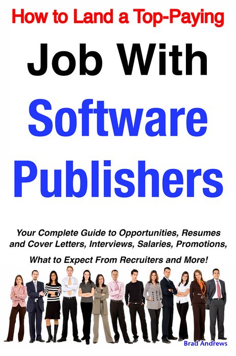 How to Land a Top-Paying Job With Software Publishers: Your Complete Guide to Opportunities, Resumes and Cover Letters, Interviews, Salaries, Promotions, What to Expect From Recruiters and More!