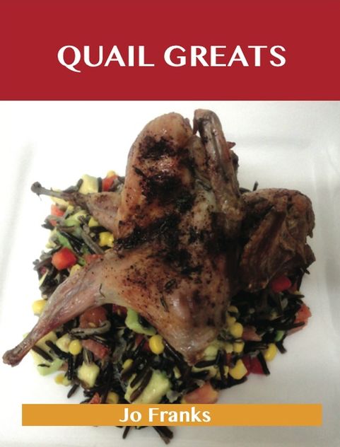 Quail Greats: Delicious Quail Recipes, The Top 44 Quail Recipes