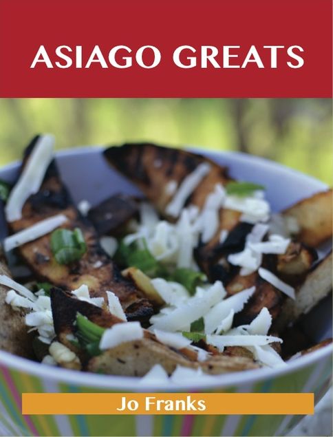 Asiago Greats: Delicious Asiago Recipes, The Top 53 Asiago Recipes