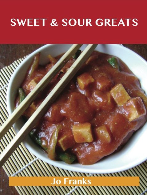 Sweet & Sour Greats: Delicious Sweet & Sour Recipes, The Top 56 Sweet & Sour Recipes