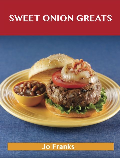 Sweet Onion Greats: Delicious Sweet Onion Recipes, The Top 53 Sweet Onion Recipes