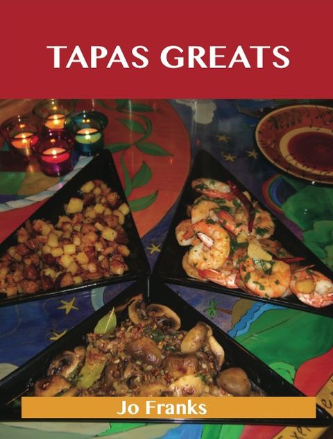 Tapas Greats: Delicious Tapas Recipes, The Top 100 Tapas Recipes