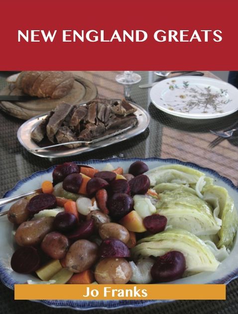 New England Greats: Delicious New England Recipes, The Top 67 New England Recipes