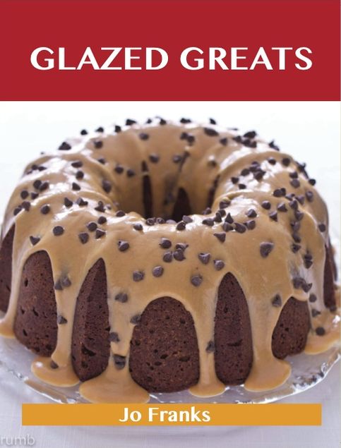 Glazed Greats: Delicious Glazed Recipes, The Top 94 Glazed Recipes