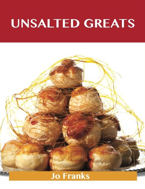 Unsalted Greats: Delicious Unsalted Recipes, The Top 100 Unsalted Recipes
