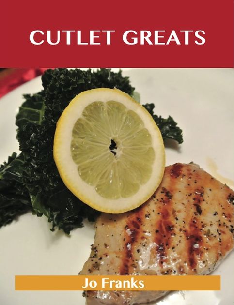 Cutlet Greats: Delicious Cutlet Recipes, The Top 76 Cutlet Recipes