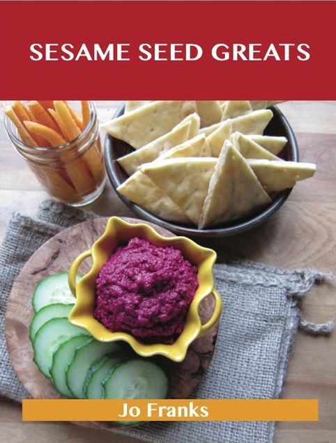 Sesame Seed Greats: Delicious Sesame Seed Recipes, The Top 77 Sesame Seed Recipes