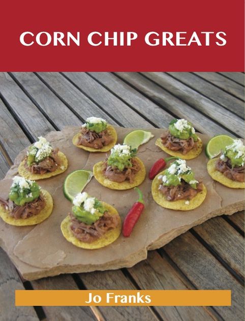 Corn Chip Greats: Delicious Corn Chip Recipes, The Top 78 Corn Chip Recipes