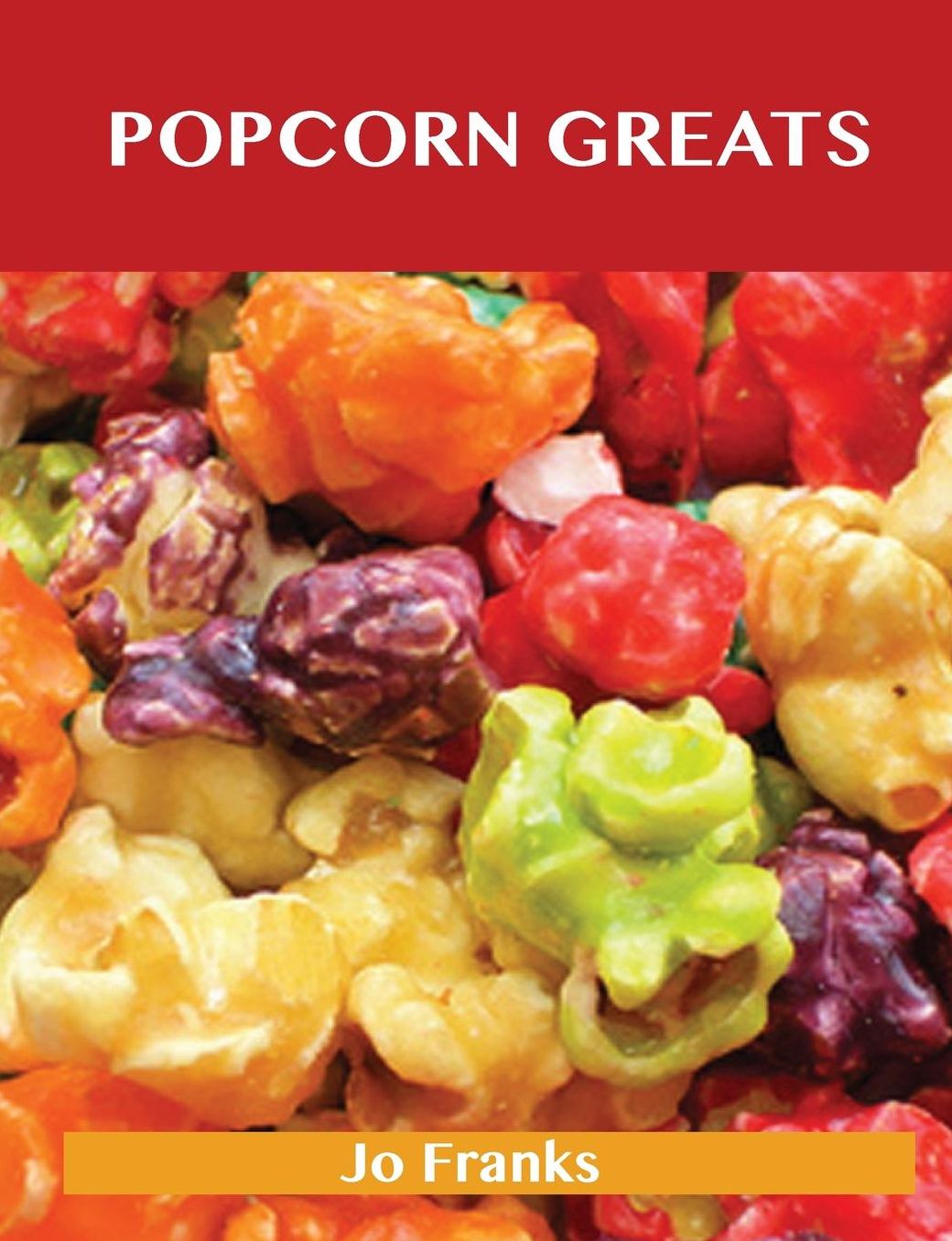 Popcorn Greats: Delicious Popcorn Recipes, the Top 67 Popcorn Recipes