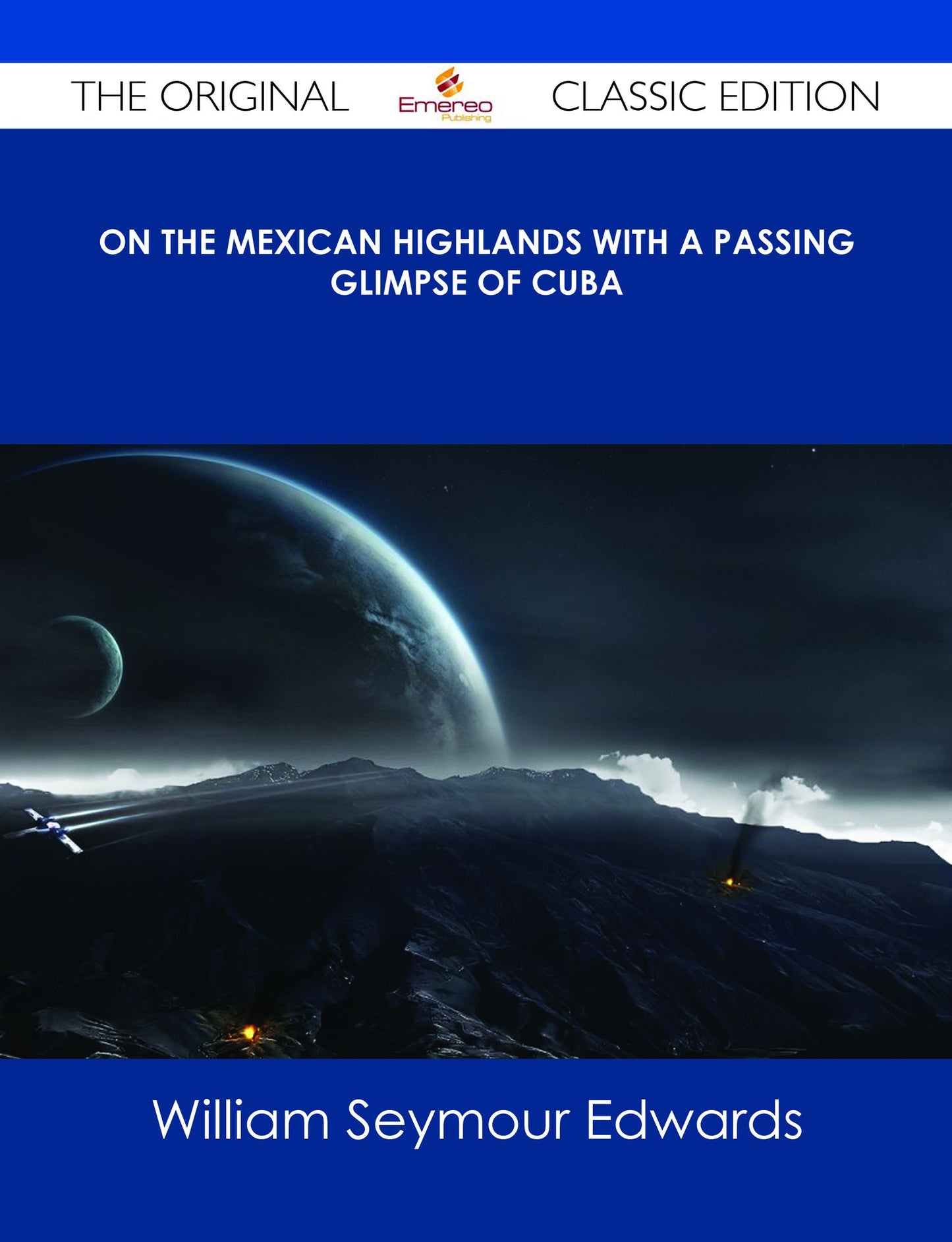 On the Mexican Highlands With a Passing Glimpse of Cuba - The Original Classic Edition