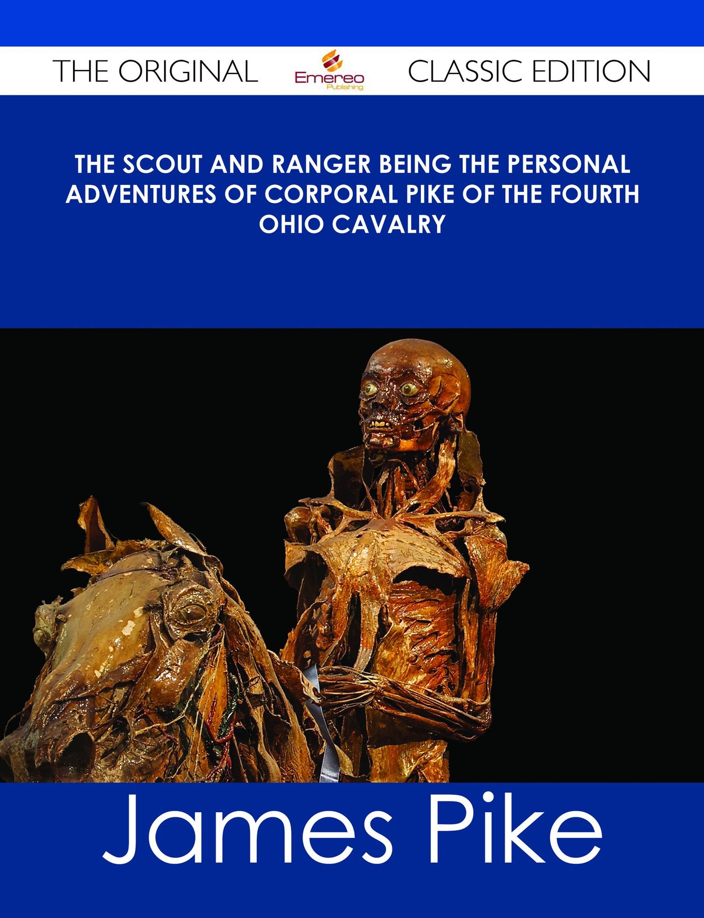 The Scout and Ranger Being the Personal Adventures of Corporal Pike of the Fourth Ohio cavalry - The Original Classic Edition