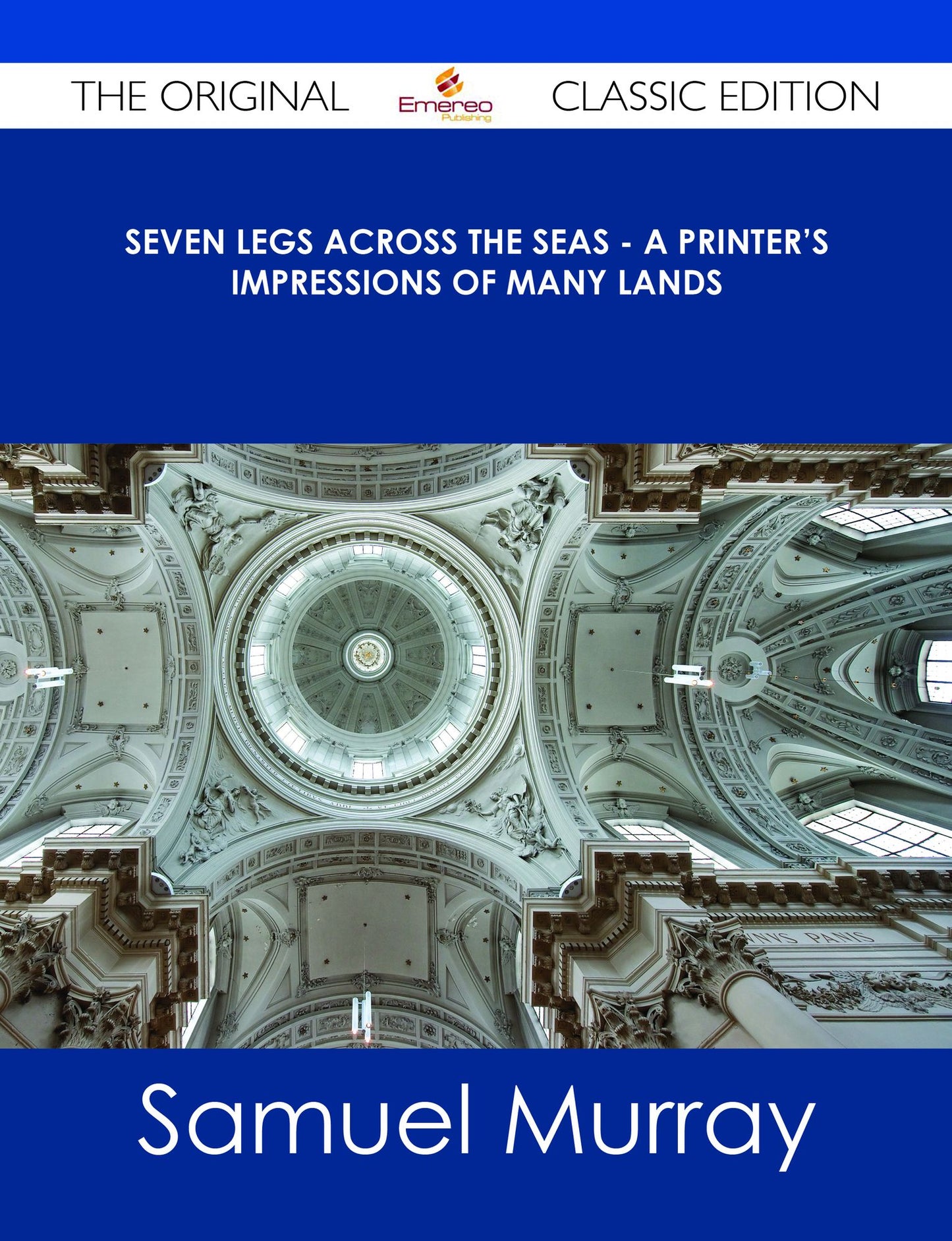 Seven Legs Across the Seas - A Printer's Impressions of Many Lands - The Original Classic Edition