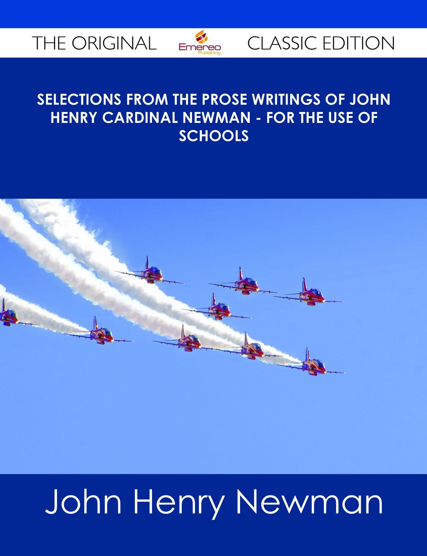 Selections from the Prose Writings of John Henry Cardinal Newman - For the Use of Schools - The Original Classic Edition