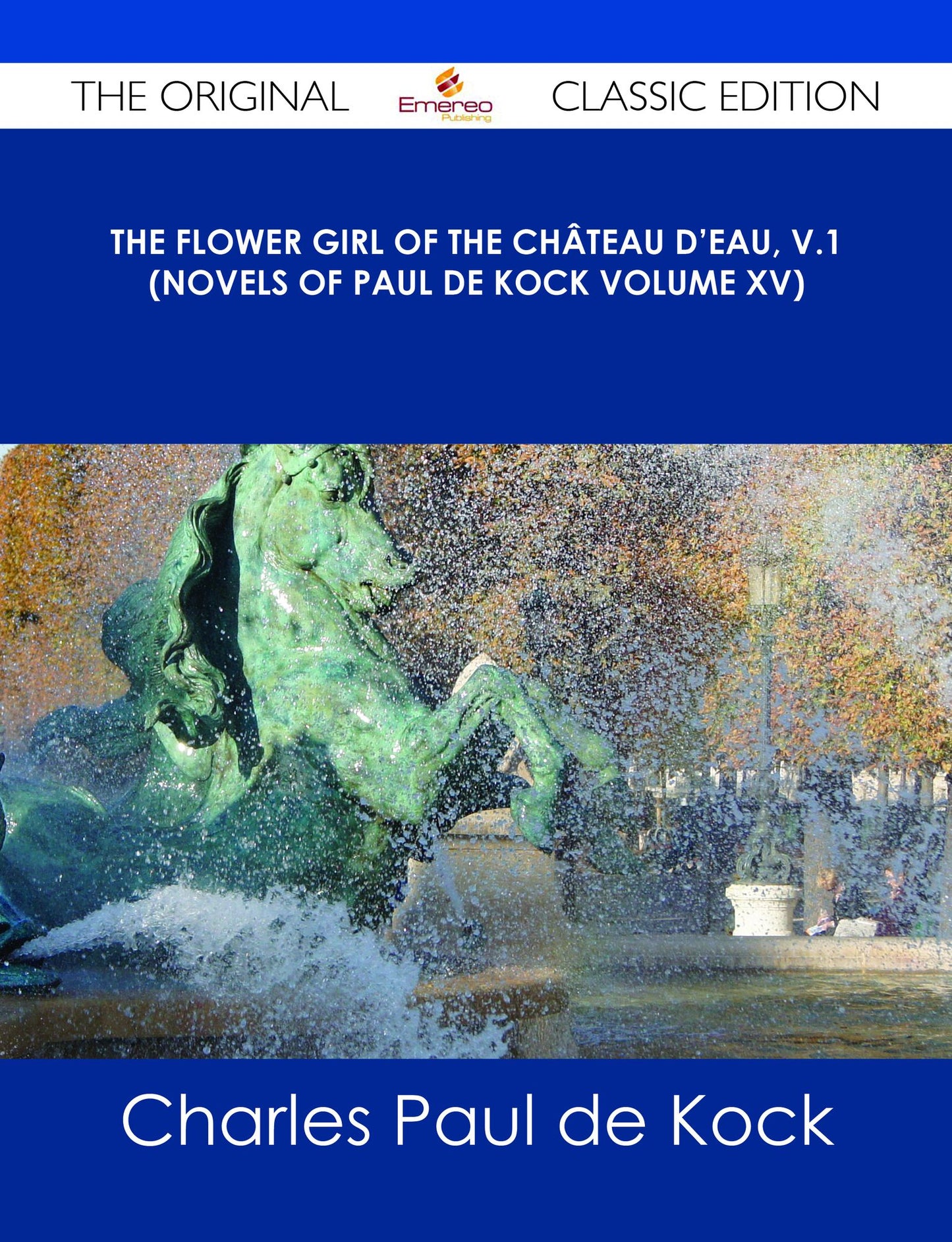The Flower Girl of The Ch?teau d'Eau, v.1 (Novels of Paul de Kock Volume XV) - The Original Classic Edition