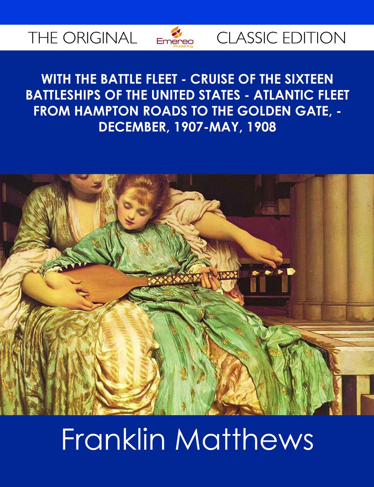 With the Battle Fleet - Cruise of the Sixteen Battleships of the United States - Atlantic Fleet from Hampton Roads to the Golden Gate, - December, 1907-May, 1908 - The Original Classic Edition