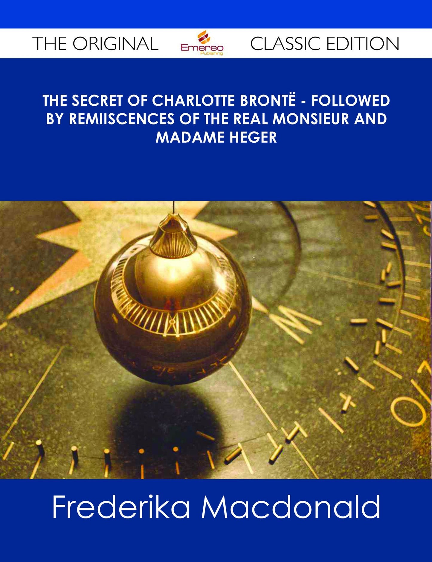 The Secret of Charlotte Bront? - Followed by Remiiscences of the real Monsieur and Madame Heger - The Original Classic Edition