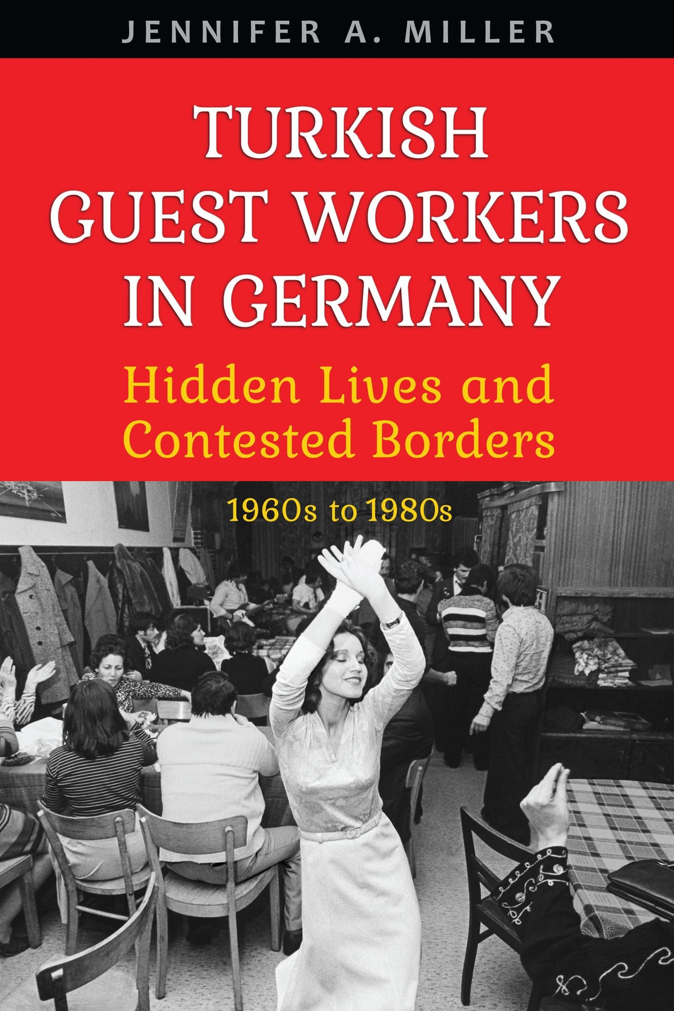 Turkish Guest Workers in Germany: Hidden Lives and Contested Borders, 1960's to 1980's