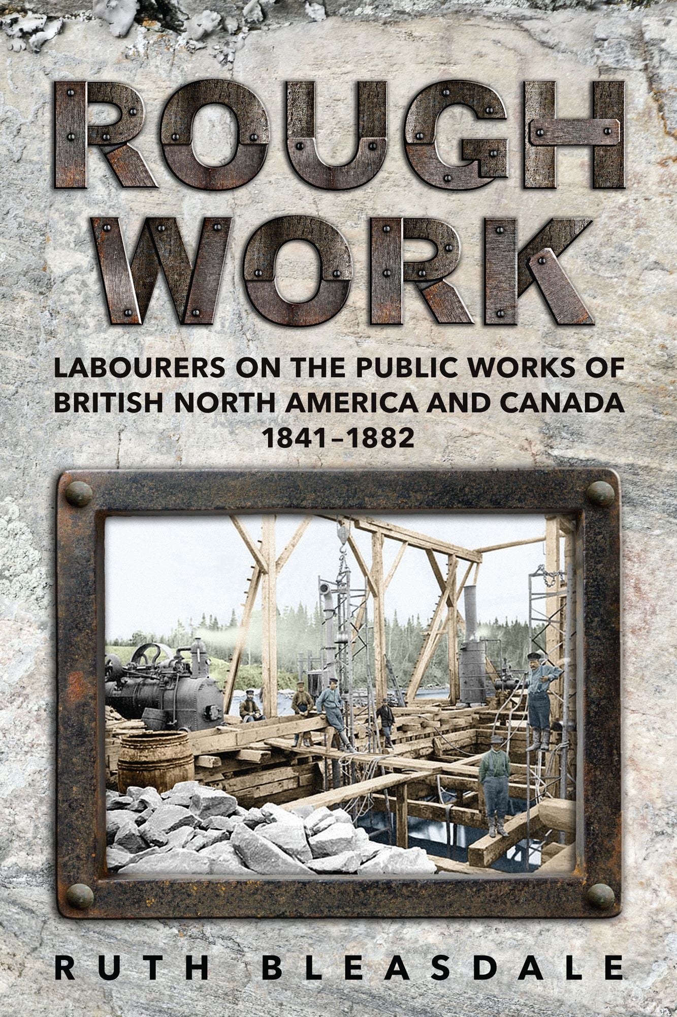 Rough Work: Labourers on the Public Work of British North America and Canada, 1841-1882