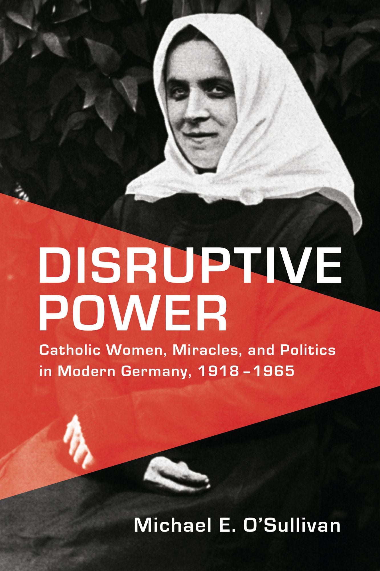 Disruptive Power: Catholic Women, Miracles, and Politics in Germany, 1918-1965