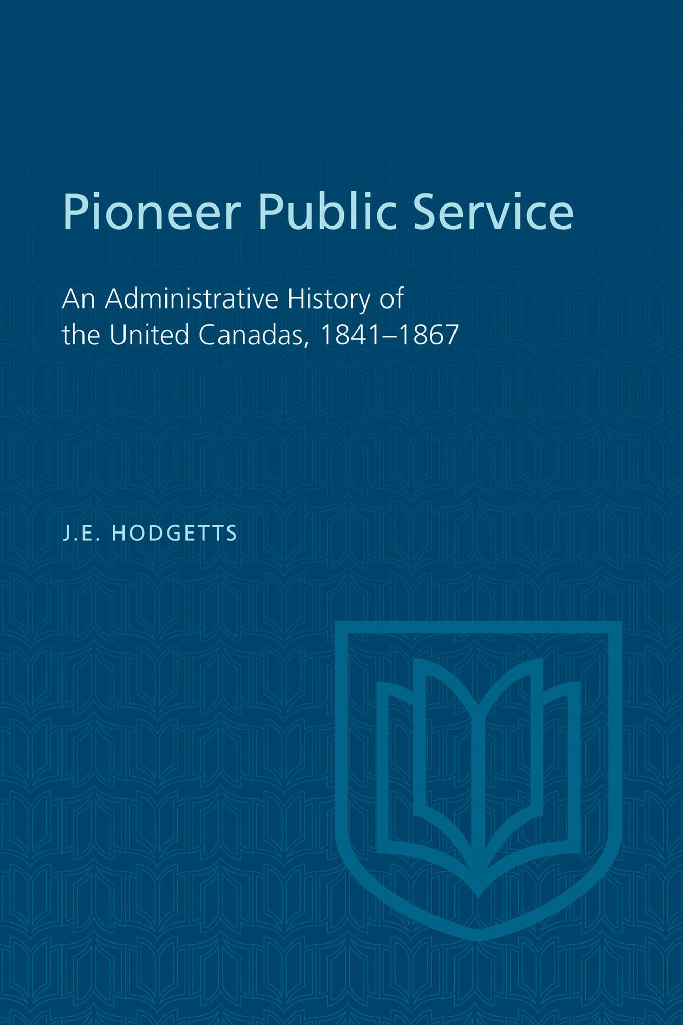 Pioneer Public Service: An Administrative History of the United Canadas, 1841-1867