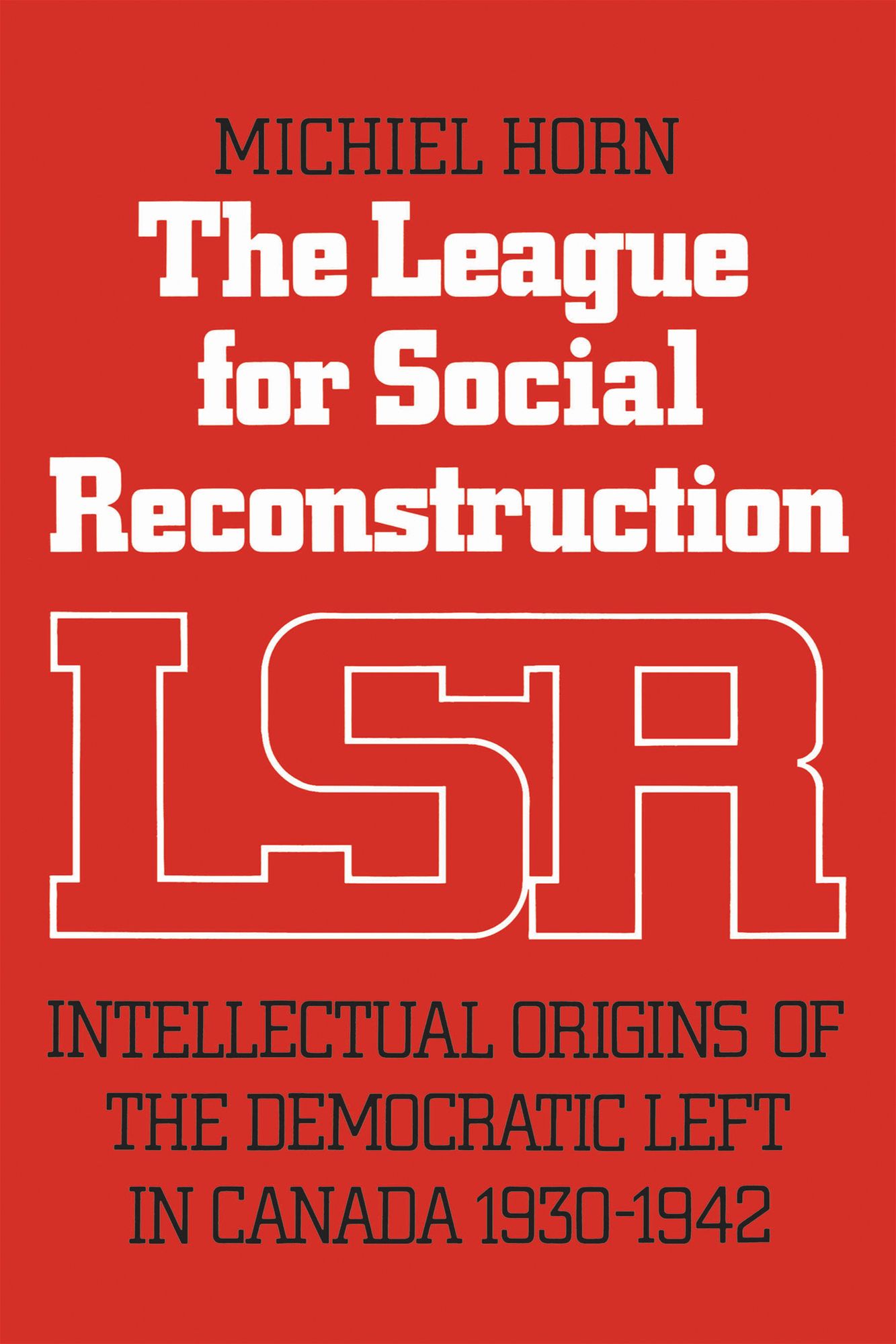 The League for Social Reconstruction: Intellectual Origins of the Democratic Left in Canada, 1930-1942