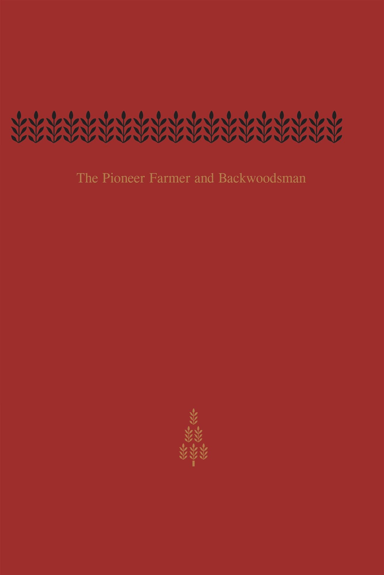 The Pioneer Farmer and Backwoodsman: Volume One