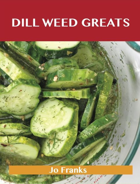 Dill Weed Greats: Delicious Dill Weed Recipes, The Top 85 Dill Weed Recipes