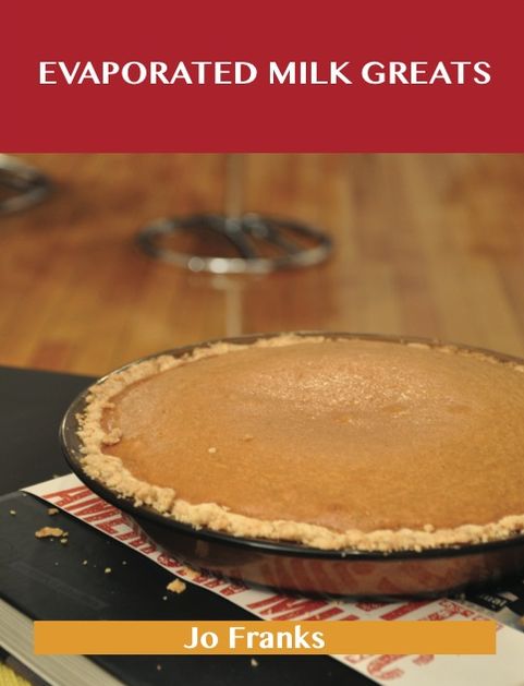 Evaporated Milk Greats: Delicious Evaporated Milk Recipes, The Top 100 Evaporated Milk Recipes
