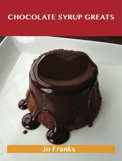 Chocolate Syrup Greats: Delicious Chocolate Syrup Recipes, The Top 79 Chocolate Syrup Recipes