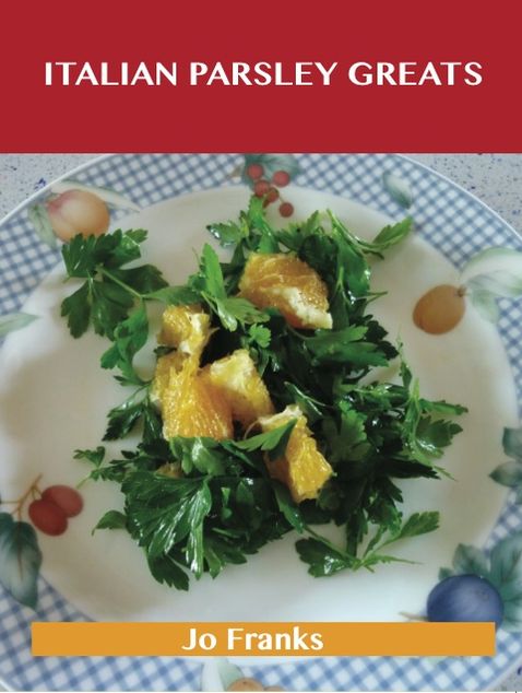 Italian Parsley Greats: Delicious Italian Parsley Recipes, The Top 100 Italian Parsley Recipes
