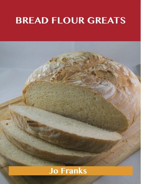 Bread Flour Greats: Delicious Bread Flour Recipes, The Top 98 Bread Flour Recipes