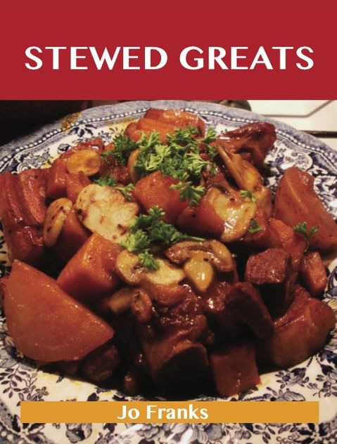 Stewed Greats: Delicious Stewed Recipes, The Top 100 Stewed Recipes