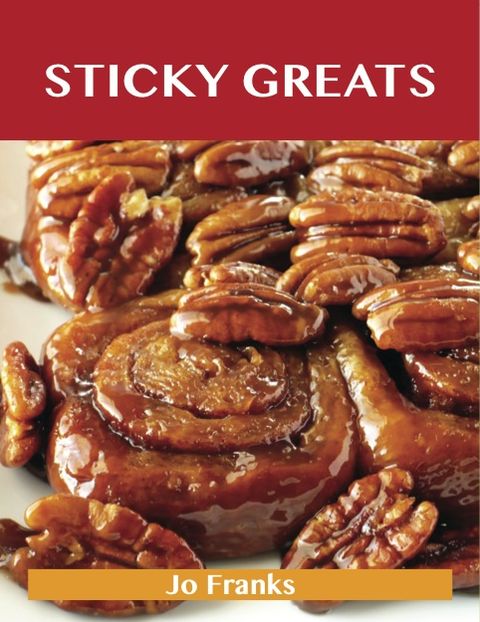 Sticky Greats: Delicious Sticky Recipes, The Top 100 Sticky Recipes