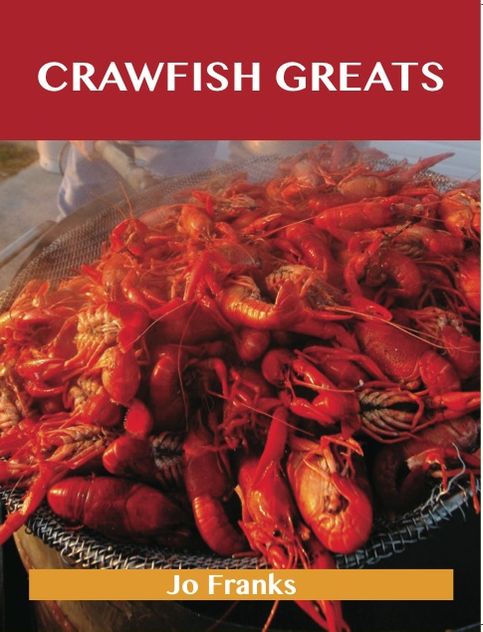 Crawfish Greats: Delicious Crawfish Recipes, The Top 58 Crawfish Recipes