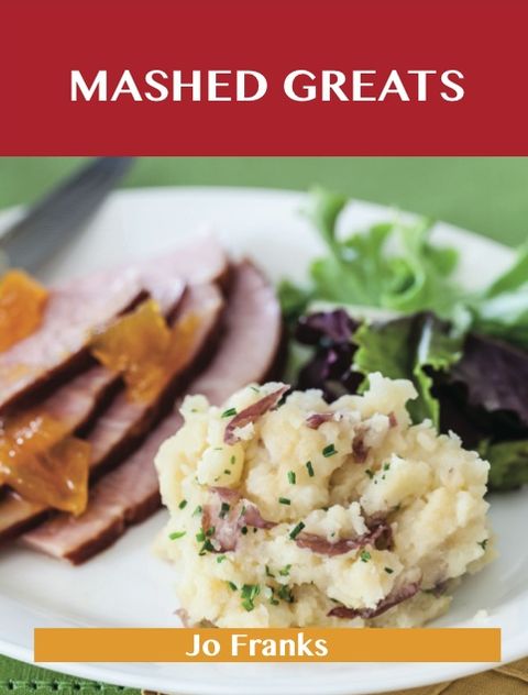 Mashed Greats: Delicious Mashed Recipes, The Top 55 Mashed Recipes